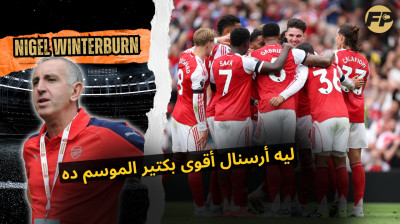نيجل وينتربيرن: ليه أرسنال أقوى كتير الموسم ده